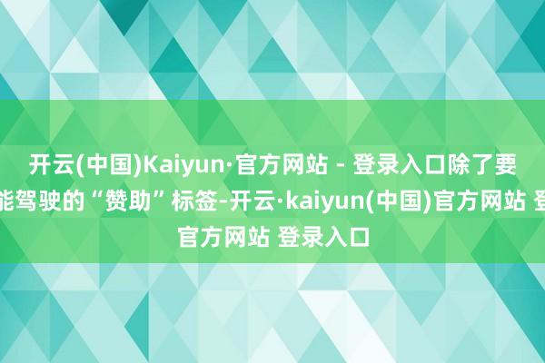 开云(中国)Kaiyun·官方网站 - 登录入口除了要强调智能驾驶的“赞助”标签-开云·kaiyun(中国)官方网站 登录入口