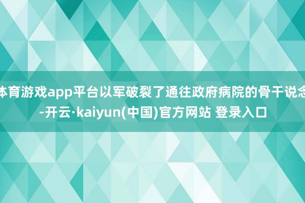 体育游戏app平台以军破裂了通往政府病院的骨干说念-开云·kaiyun(中国)官方网站 登录入口