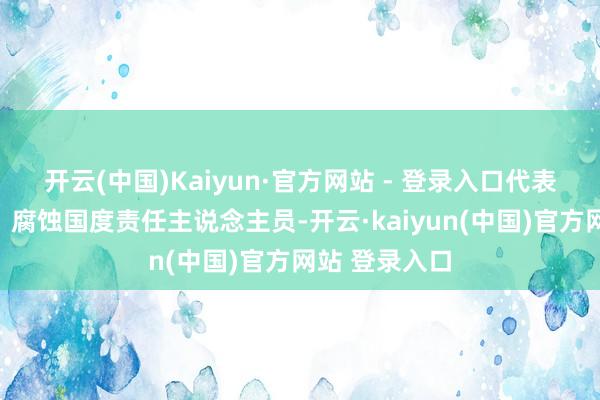 开云(中国)Kaiyun·官方网站 - 登录入口代表该组织拉拢、腐蚀国度责任主说念主员-开云·kaiyun(中国)官方网站 登录入口