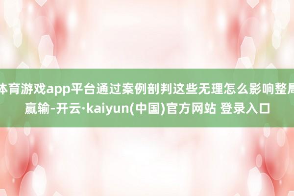 体育游戏app平台通过案例剖判这些无理怎么影响整局赢输-开云·kaiyun(中国)官方网站 登录入口