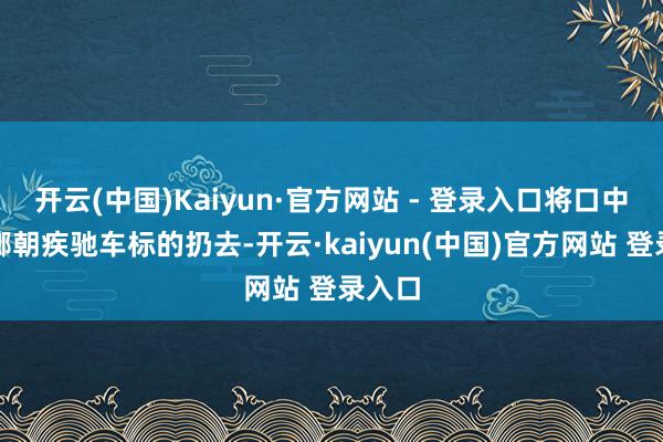 开云(中国)Kaiyun·官方网站 - 登录入口将口中的槟榔朝疾驰车标的扔去-开云·kaiyun(中国)官方网站 登录入口