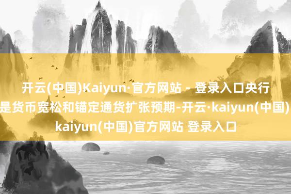 开云(中国)Kaiyun·官方网站 - 登录入口央行自己不错作念到的是货币宽松和锚定通货扩张预期-开云·kaiyun(中国)官方网站 登录入口