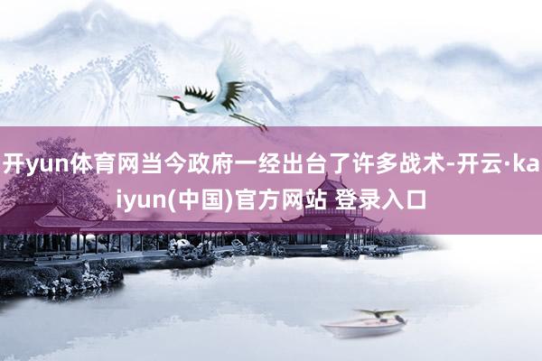 开yun体育网当今政府一经出台了许多战术-开云·kaiyun(中国)官方网站 登录入口