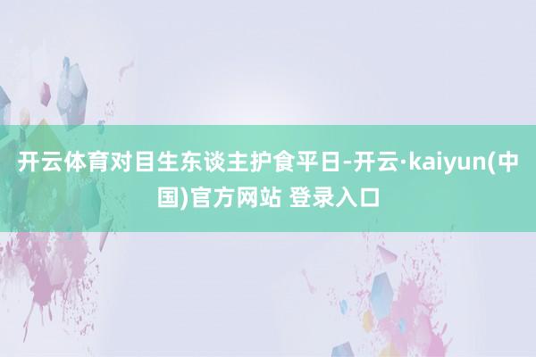 开云体育对目生东谈主护食平日-开云·kaiyun(中国)官方网站 登录入口