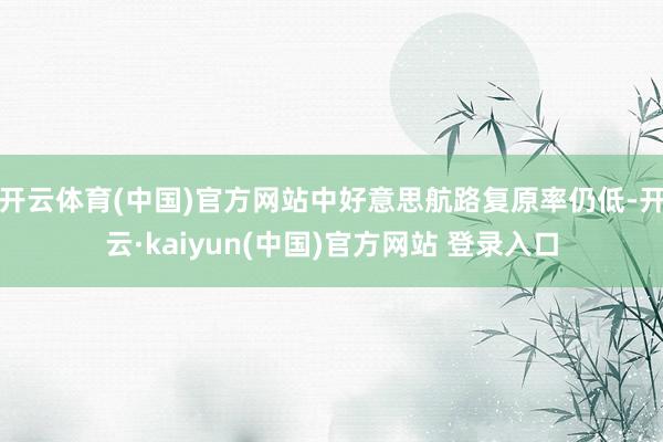 开云体育(中国)官方网站中好意思航路复原率仍低-开云·kaiyun(中国)官方网站 登录入口