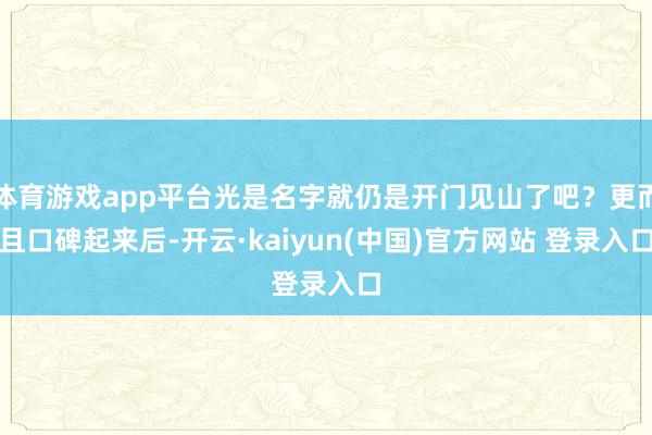 体育游戏app平台光是名字就仍是开门见山了吧？更而且口碑起来后-开云·kaiyun(中国)官方网站 登录入口