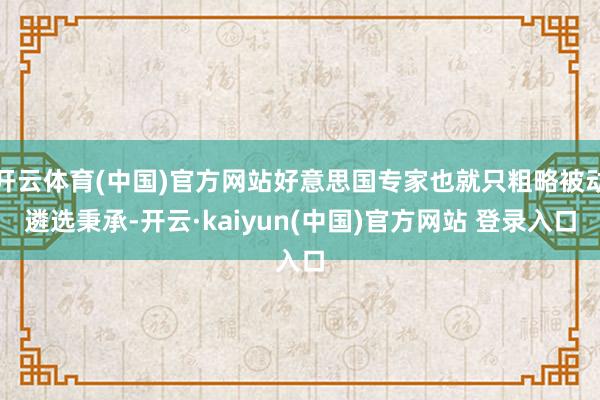 开云体育(中国)官方网站好意思国专家也就只粗略被动遴选秉承-开云·kaiyun(中国)官方网站 登录入口