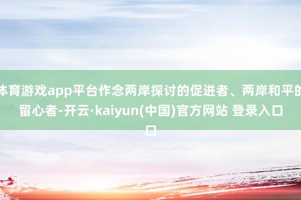 体育游戏app平台作念两岸探讨的促进者、两岸和平的留心者-开云·kaiyun(中国)官方网站 登录入口