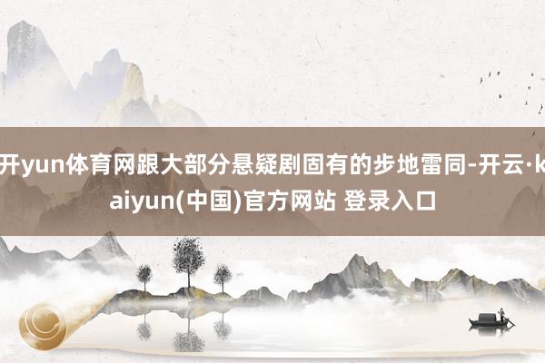 开yun体育网跟大部分悬疑剧固有的步地雷同-开云·kaiyun(中国)官方网站 登录入口