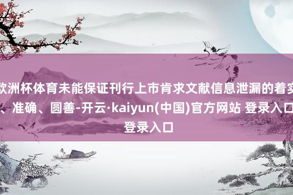 欧洲杯体育未能保证刊行上市肯求文献信息泄漏的着实、准确、圆善-开云·kaiyun(中国)官方网站 登录入口