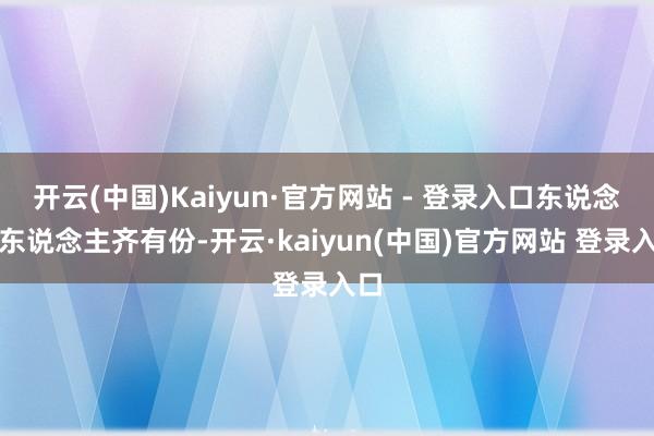 开云(中国)Kaiyun·官方网站 - 登录入口东说念主东说念主齐有份-开云·kaiyun(中国)官方网站 登录入口