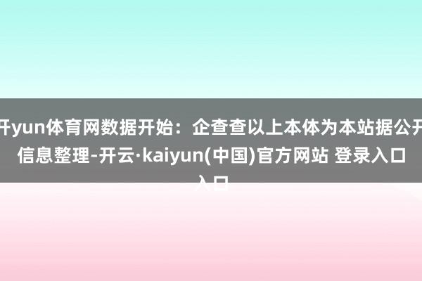 开yun体育网数据开始：企查查以上本体为本站据公开信息整理-开云·kaiyun(中国)官方网站 登录入口