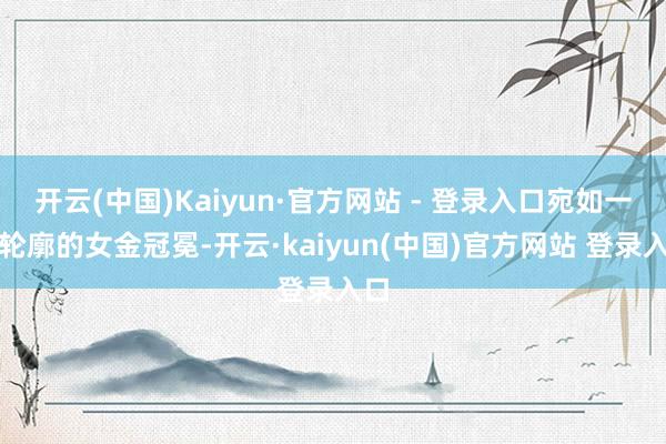 开云(中国)Kaiyun·官方网站 - 登录入口宛如一顶轮廓的女金冠冕-开云·kaiyun(中国)官方网站 登录入口