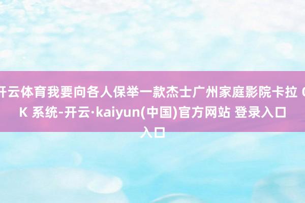 开云体育我要向各人保举一款杰士广州家庭影院卡拉 OK 系统-开云·kaiyun(中国)官方网站 登录入口