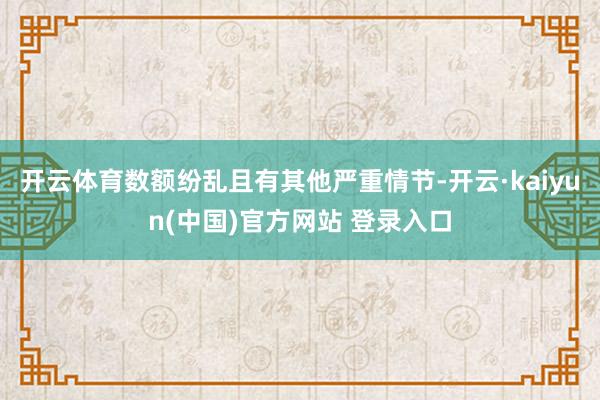 开云体育数额纷乱且有其他严重情节-开云·kaiyun(中国)官方网站 登录入口