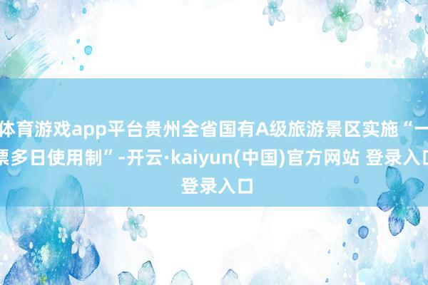 体育游戏app平台贵州全省国有A级旅游景区实施“一票多日使用制”-开云·kaiyun(中国)官方网站 登录入口