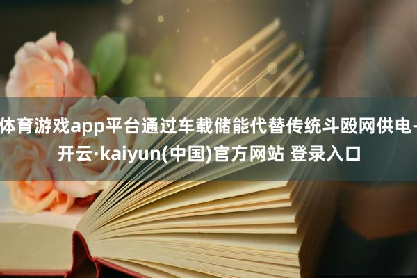 体育游戏app平台通过车载储能代替传统斗殴网供电-开云·kaiyun(中国)官方网站 登录入口