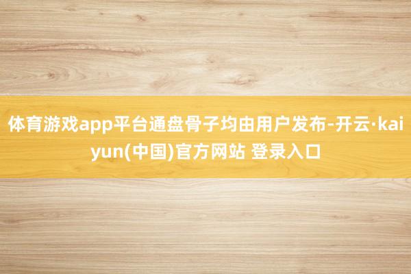 体育游戏app平台通盘骨子均由用户发布-开云·kaiyun(中国)官方网站 登录入口