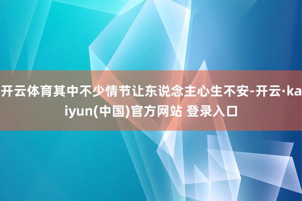 开云体育其中不少情节让东说念主心生不安-开云·kaiyun(中国)官方网站 登录入口