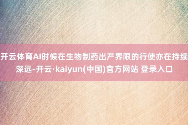 开云体育　　AI时候在生物制药出产界限的行使亦在持续深远-开云·kaiyun(中国)官方网站 登录入口