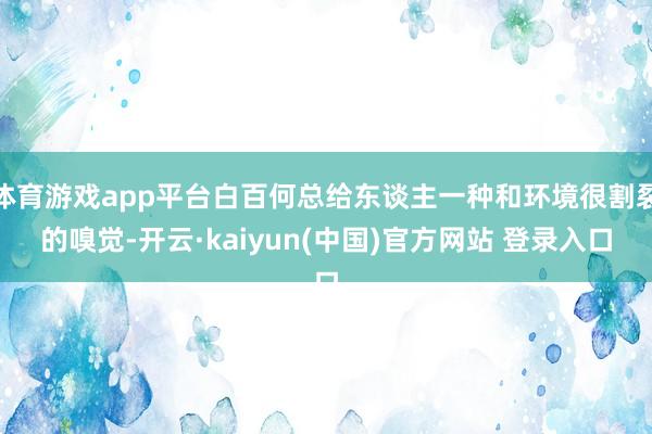 体育游戏app平台白百何总给东谈主一种和环境很割裂的嗅觉-开云·kaiyun(中国)官方网站 登录入口