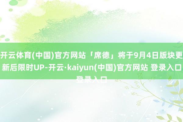 开云体育(中国)官方网站「席德」将于9月4日版块更新后限时UP-开云·kaiyun(中国)官方网站 登录入口
