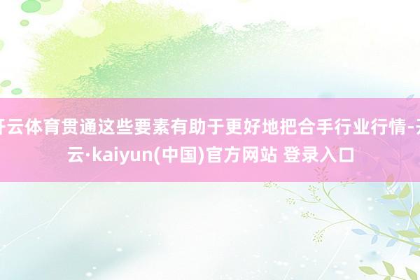 开云体育贯通这些要素有助于更好地把合手行业行情-开云·kaiyun(中国)官方网站 登录入口