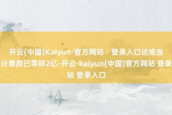 开云(中国)Kaiyun·官方网站 - 登录入口达成当今累计票房已零碎2亿-开云·kaiyun(中国)官方网站 登录入口