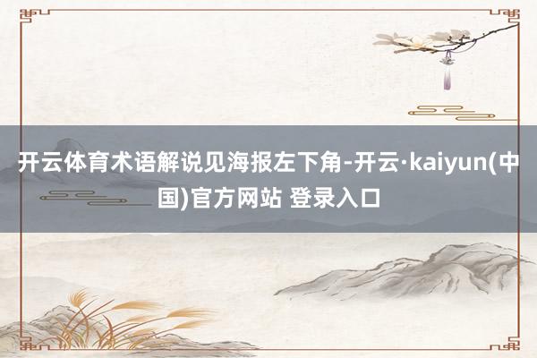 开云体育术语解说见海报左下角-开云·kaiyun(中国)官方网站 登录入口