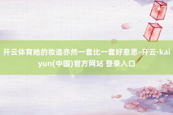 开云体育她的妆造亦然一套比一套好意思-开云·kaiyun(中国)官方网站 登录入口