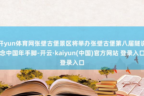 开yun体育网张壁古堡景区将举办张壁古堡第八届隧说念中国年手脚-开云·kaiyun(中国)官方网站 登录入口