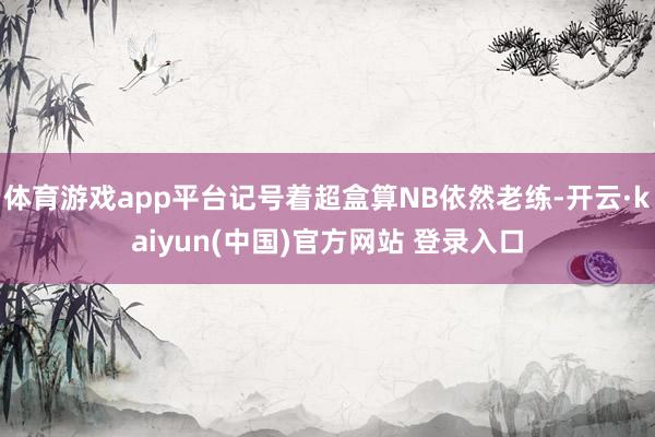 体育游戏app平台记号着超盒算NB依然老练-开云·kaiyun(中国)官方网站 登录入口