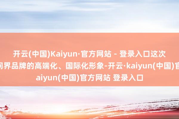 开云(中国)Kaiyun·官方网站 - 登录入口这次直播有用培植了问界品牌的高端化、国际化形象-开云·kaiyun(中国)官方网站 登录入口
