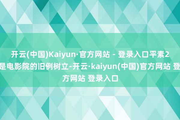 开云(中国)Kaiyun·官方网站 - 登录入口平素2D版块是电影院的旧例树立-开云·kaiyun(中国)官方网站 登录入口