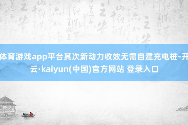 体育游戏app平台其次新动力收效无需自建充电桩-开云·kaiyun(中国)官方网站 登录入口