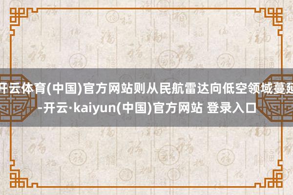 开云体育(中国)官方网站则从民航雷达向低空领域蔓延-开云·kaiyun(中国)官方网站 登录入口