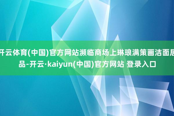 开云体育(中国)官方网站濒临商场上琳琅满策画洁面居品-开云·kaiyun(中国)官方网站 登录入口