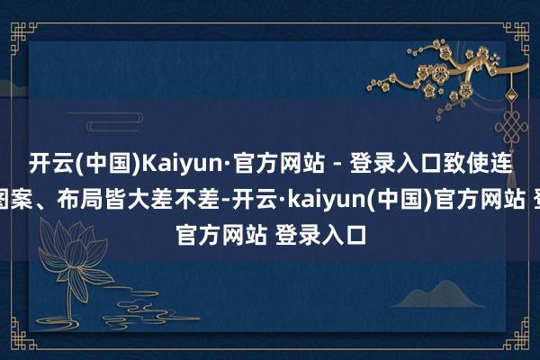 开云(中国)Kaiyun·官方网站 - 登录入口致使连热枕、图案、布局皆大差不差-开云·kaiyun(中国)官方网站 登录入口