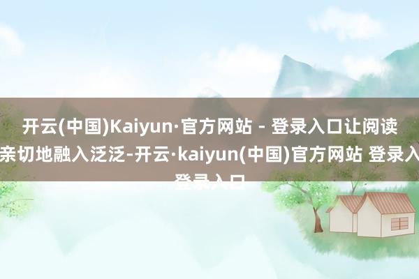 开云(中国)Kaiyun·官方网站 - 登录入口让阅读更亲切地融入泛泛-开云·kaiyun(中国)官方网站 登录入口