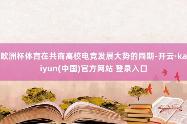 欧洲杯体育在共商高校电竞发展大势的同期-开云·kaiyun(中国)官方网站 登录入口