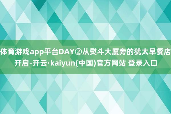 体育游戏app平台DAY②从熨斗大厦旁的犹太早餐店开启-开云·kaiyun(中国)官方网站 登录入口