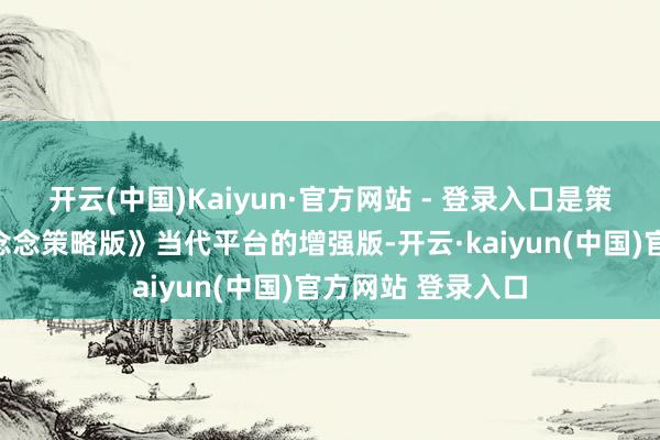 开云(中国)Kaiyun·官方网站 - 登录入口是策略游戏《最终幻念念策略版》当代平台的增强版-开云·kaiyun(中国)官方网站 登录入口