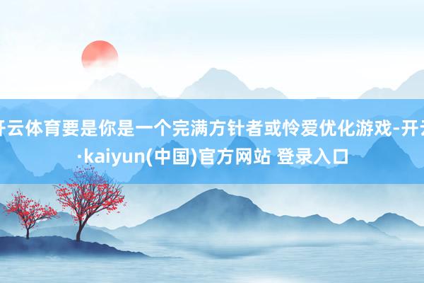 开云体育要是你是一个完满方针者或怜爱优化游戏-开云·kaiyun(中国)官方网站 登录入口