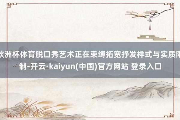 欧洲杯体育脱口秀艺术正在束缚拓宽抒发样式与实质限制-开云·kaiyun(中国)官方网站 登录入口