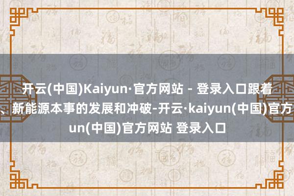 开云(中国)Kaiyun·官方网站 - 登录入口跟着东谈主工智能、新能源本事的发展和冲破-开云·kaiyun(中国)官方网站 登录入口