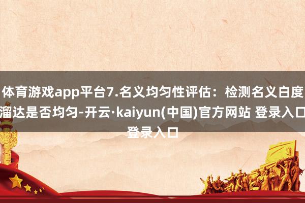 体育游戏app平台7.名义均匀性评估：检测名义白度溜达是否均匀-开云·kaiyun(中国)官方网站 登录入口